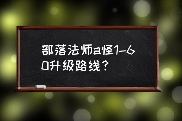 魔兽a怪升级zul多少级出本 部落法师a怪1-60升级路线？