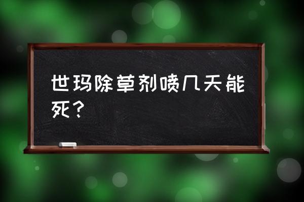 喷了百草枯几小时见效 世玛除草剂喷几天能死？