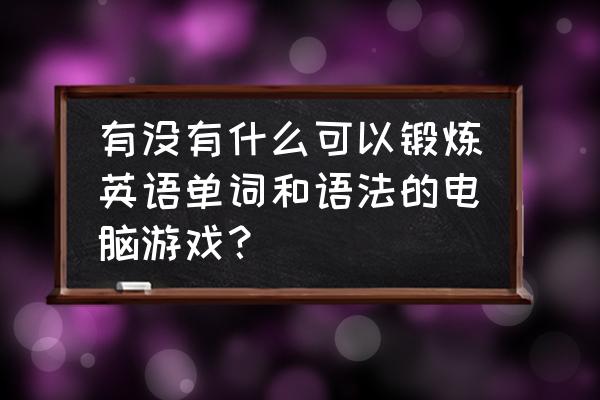 steam玩什么游戏学英语 有没有什么可以锻炼英语单词和语法的电脑游戏？