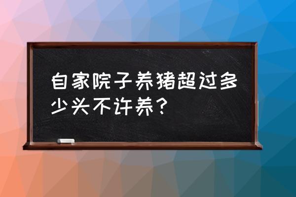 庭院养猪多少头为合格的 自家院子养猪超过多少头不许养？