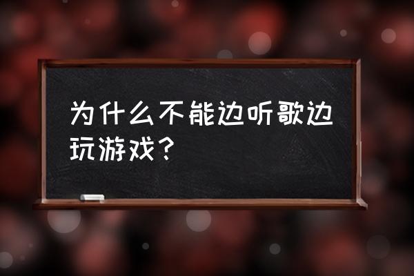 为什么不能边听音乐边打游戏 为什么不能边听歌边玩游戏？