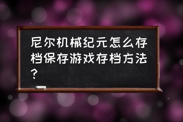 正版尼尔机械纪元能打存档吗 尼尔机械纪元怎么存档保存游戏存档方法？