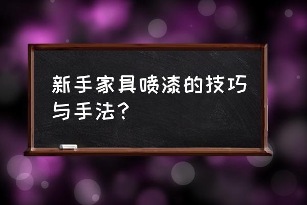 套几时黛家居喷漆 新手家具喷漆的技巧与手法？