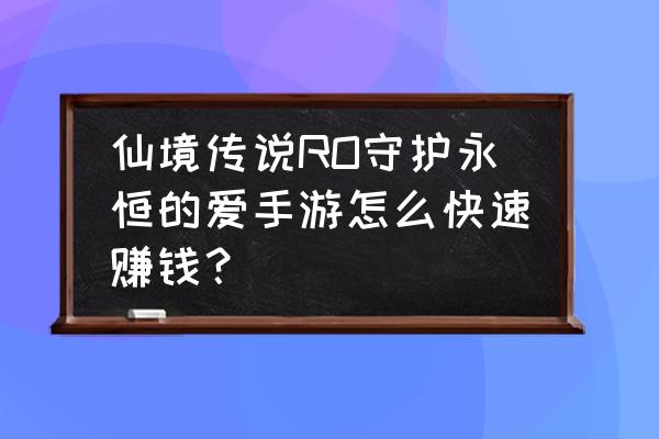 仙境传说永恒小号用什么刷钱快 仙境传说RO守护永恒的爱手游怎么快速赚钱？