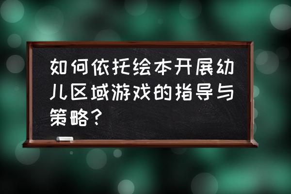 什么是区域游戏评价策略 如何依托绘本开展幼儿区域游戏的指导与策略？