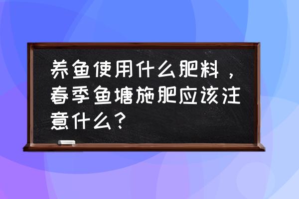 农用有机肥可以抛洒到鱼塘吗 养鱼使用什么肥料，春季鱼塘施肥应该注意什么？