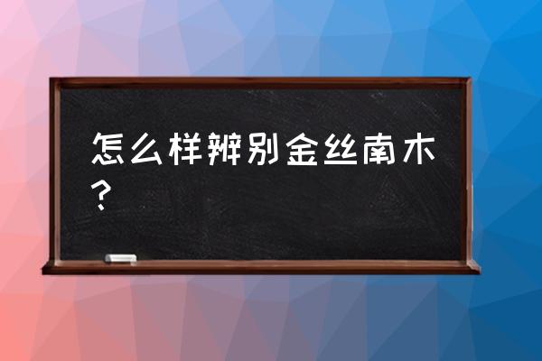 怎么识别金丝楠木原木 怎么样辨别金丝南木？