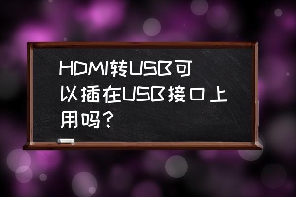 ps4高清口转usb可以吗 HDMI转USB可以插在USB接口上用吗？