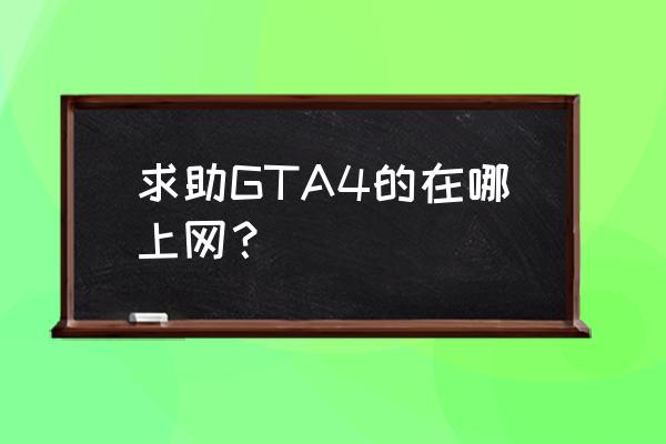 xbox版gta怎么上网 求助GTA4的在哪上网？