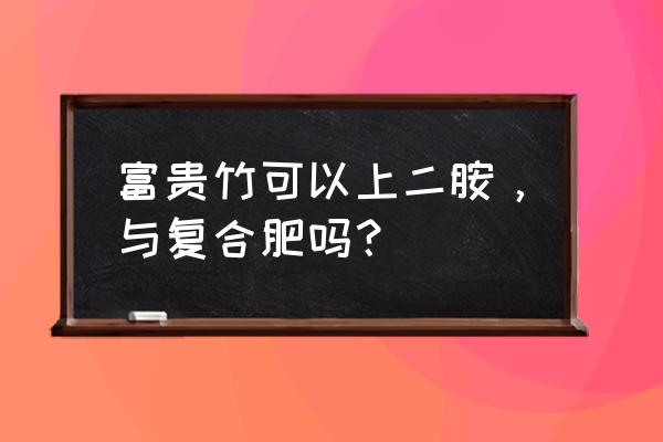 土培富贵竹能放复合肥好吗 富贵竹可以上二胺，与复合肥吗？