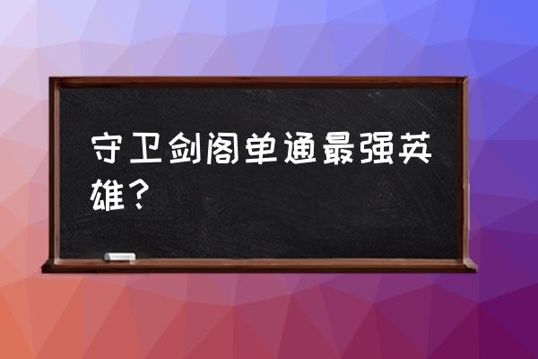 三国杀守卫剑阁没有哪个武将 守卫剑阁单通最强英雄？