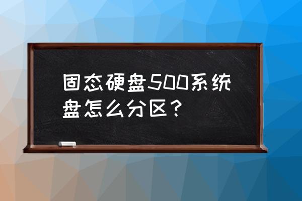 500固态硬盘要分区吗 固态硬盘500系统盘怎么分区？