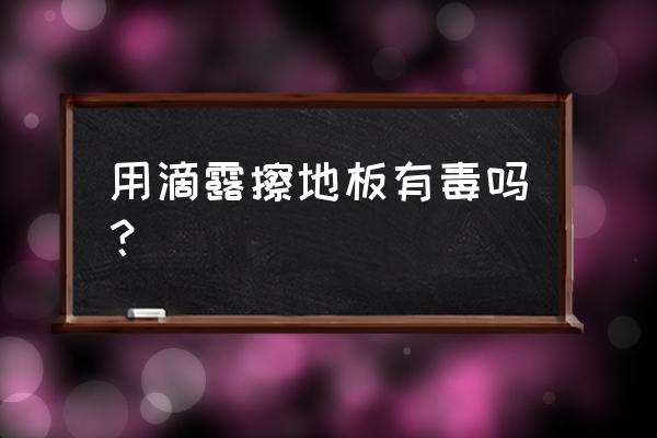 滴露消毒液不稀释有毒吗 用滴露擦地板有毒吗？