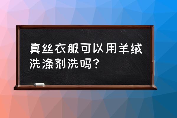 羊毛洗衣液能洗丝绸吗 真丝衣服可以用羊绒洗涤剂洗吗？