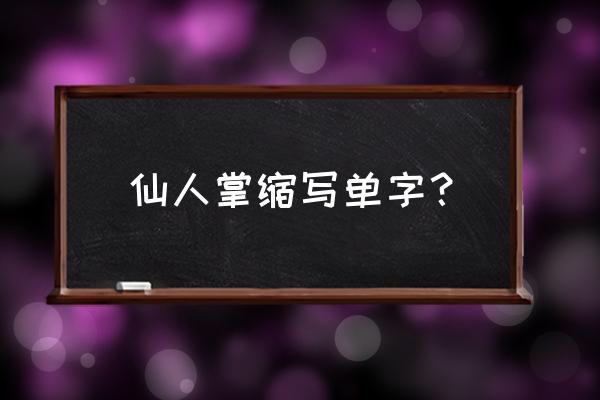 仙人掌的英文单词是啥 仙人掌缩写单字？