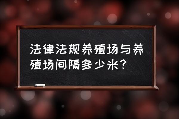 养殖场与养殖场的距离多少 法律法规养殖场与养殖场间隔多少米？