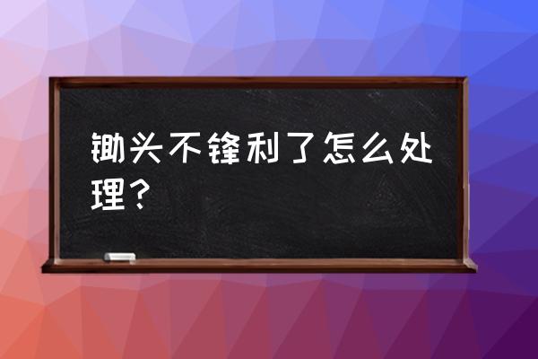 锄头磨损了怎么处理 锄头不锋利了怎么处理？