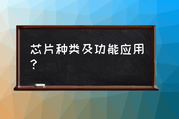 芯片类型什么意思 芯片种类及功能应用？