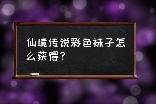 仙境传说兽人怎么去 仙境传说彩色袜子怎么获得？