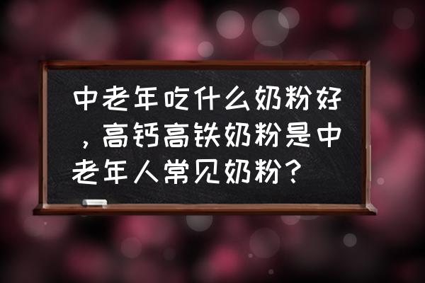 中年人喝什么奶粉补钙 中老年吃什么奶粉好，高钙高铁奶粉是中老年人常见奶粉？