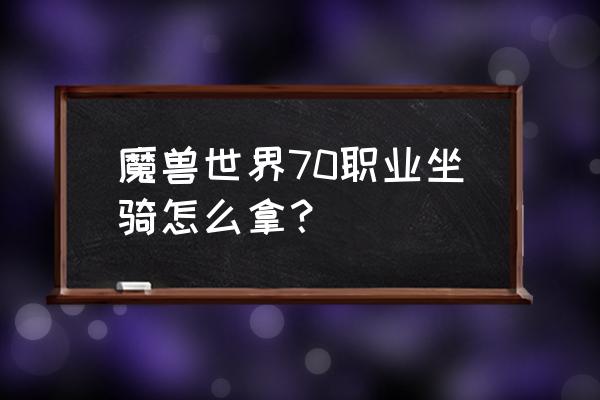 魔兽世界职业坐骑在哪儿接任务 魔兽世界70职业坐骑怎么拿？