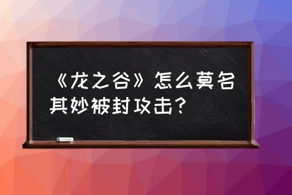 龙之谷卡流浪封号吗 《龙之谷》怎么莫名其妙被封攻击？