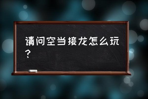 当空接龙如何玩 请问空当接龙怎么玩？