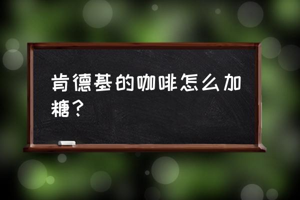 肯德基咖啡糖可以多要吗 肯德基的咖啡怎么加糖？