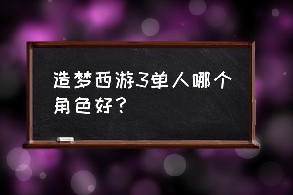 造梦西游3哪个职业最强 造梦西游3单人哪个角色好？