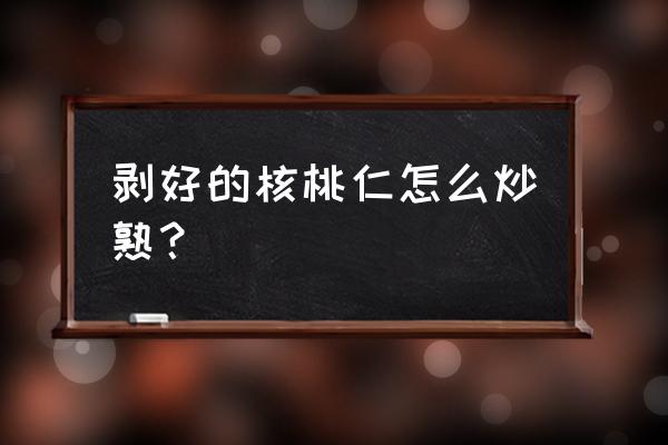 核桃肉怎样炒熟 剥好的核桃仁怎么炒熟？