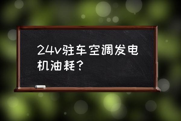 房车用空调发电机一晚多少油耗 24v驻车空调发电机油耗？