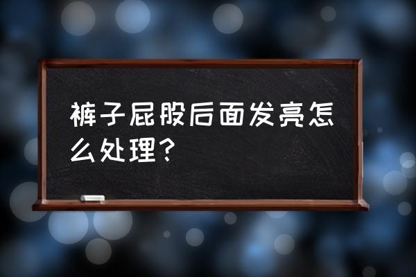 黑裤子屁股后面反光怎么办 裤子屁股后面发亮怎么处理？