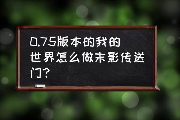 我的世界末地传送门怎么做电脑 0.75版本的我的世界怎么做末影传送门？