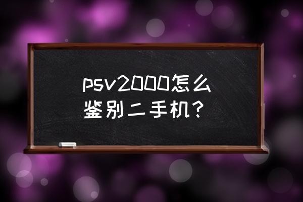 psv2000三码合一怎么看 psv2000怎么鉴别二手机？