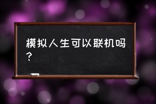 模拟人生单机哪款单机游戏 模拟人生可以联机吗？