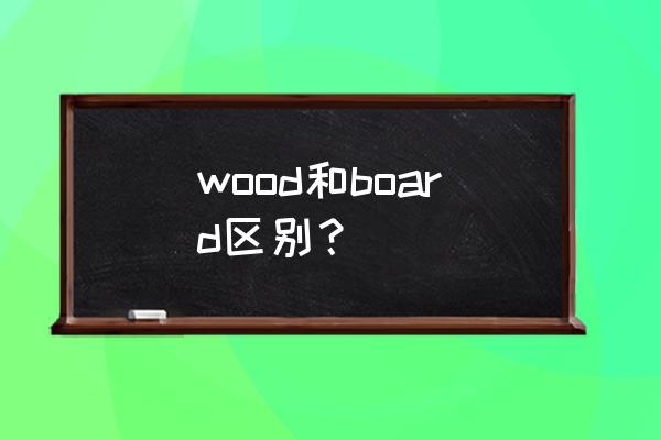长木板英语怎么说 wood和board区别？