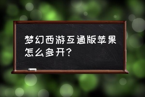 梦幻手游一个手机怎么带小号 梦幻西游互通版苹果怎么多开？