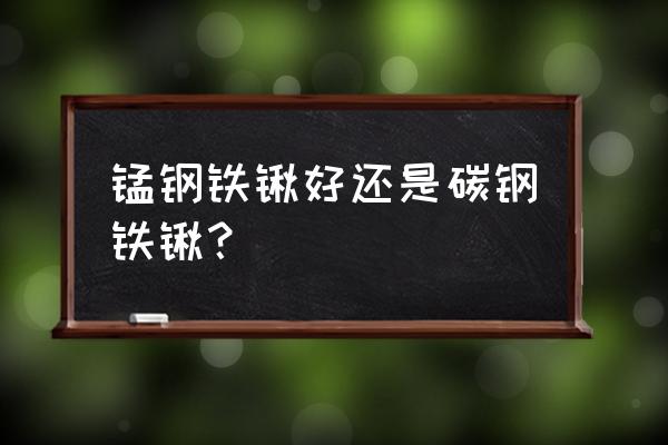 叉车前边的铲子什么钢 锰钢铁锹好还是碳钢铁锹？