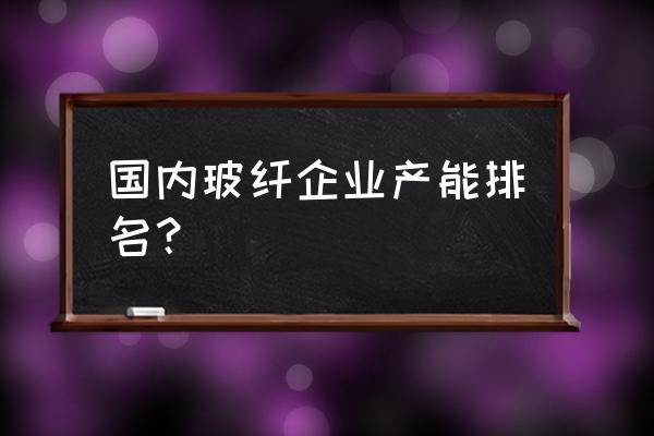 国内有几家玻璃纤维布厂 国内玻纤企业产能排名？