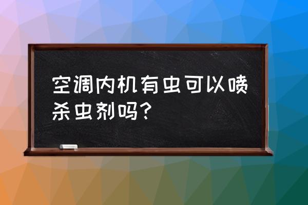 喷完杀虫剂能开空调吗 空调内机有虫可以喷杀虫剂吗？