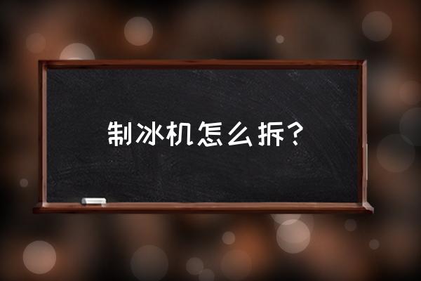 制冰机怎么拆开 制冰机怎么拆？