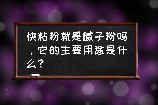 快粘粉可以当腻子粉用吗 快粘粉就是腻子粉吗，它的主要用途是什么？