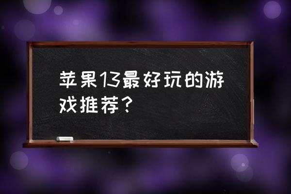 苹果手机有那几款游戏好玩 苹果13最好玩的游戏推荐？