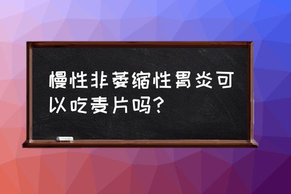 胃病可以喝燕麦片吗 慢性非萎缩性胃炎可以吃麦片吗？