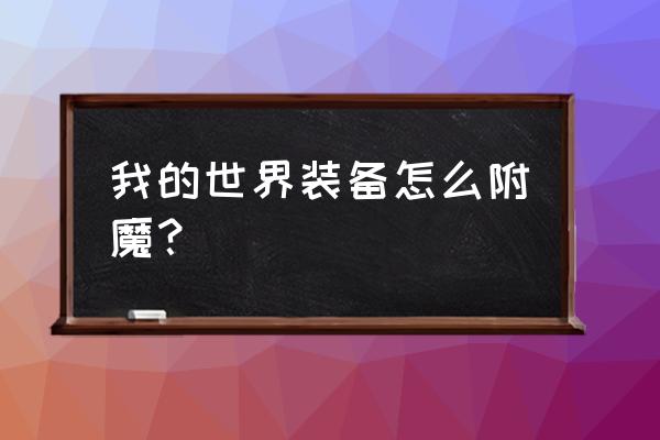 我的世界怎么把装备全附魔 我的世界装备怎么附魔？