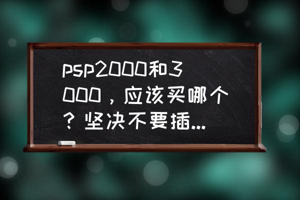现在psp2000多少钱 psp2000和3000，应该买哪个？坚决不要插游戏盘玩的？