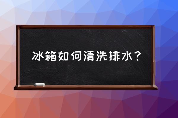 冰箱排水槽的水多久能满 冰箱如何清洗排水？