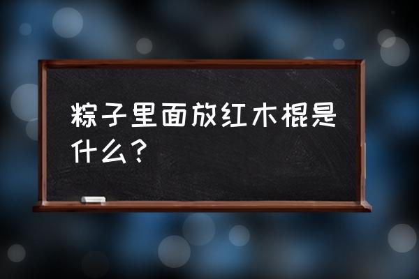 包粽子的红色木头叫什么作用 粽子里面放红木棍是什么？