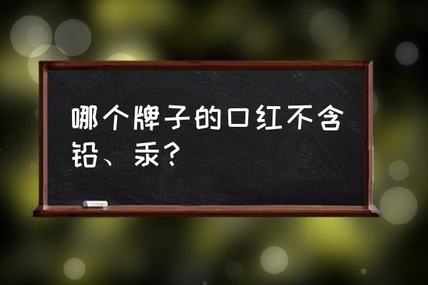 什么牌子的口红含铅少 哪个牌子的口红不含铅、汞？