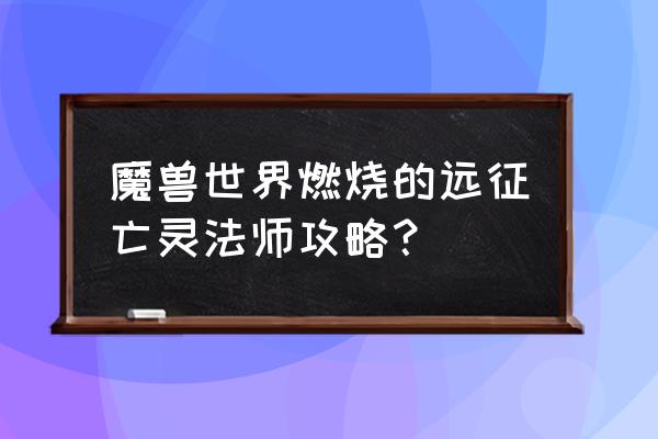 魔兽世界法师50级去哪做任务 魔兽世界燃烧的远征亡灵法师攻略？